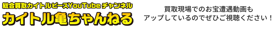 総合買取カイトルピースyoutubeチャンネル カイトル亀ちゃんねる